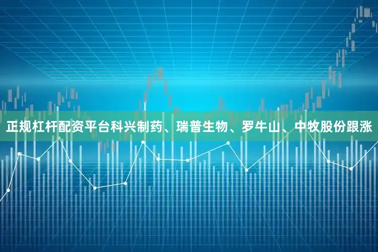 正规杠杆配资平台科兴制药、瑞普生物、罗牛山、中牧股份跟涨